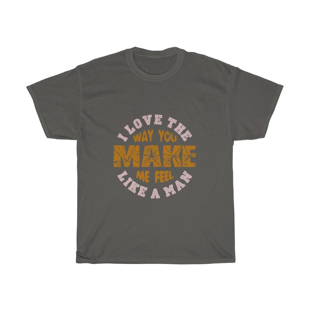 I Love The Way You Make Me Feel Like Man T-shirt - Military Republic