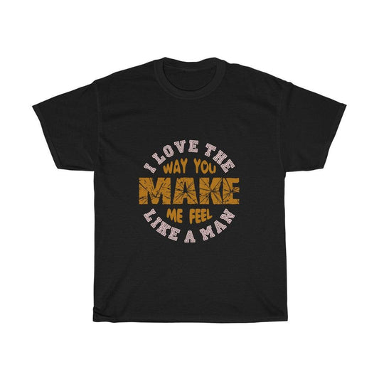 I Love The Way You Make Me Feel Like Man T-shirt - Military Republic