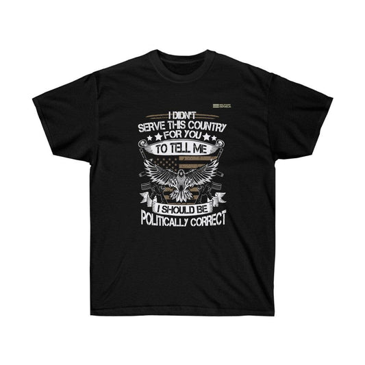 I Didn't Serve This Country For You To Tell Me I Should Be Politically Correct - Veteran T-shirt - Military Republic